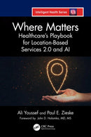Where Matters Healthcare's Playbook for Location-Based Services 2.0 and AI   1st Edition