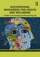 Occupational Wholeness for Health and Wellbeing: A Guide to Re-thinking and Re-planning Life 1st Edition