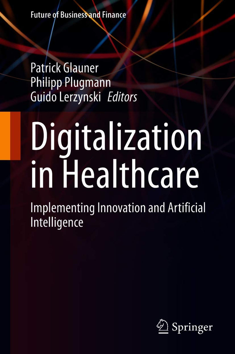 Digitalization in Healthcare: Implementing Innovation and Artificial Intelligence (Future of Business and Finance) 1st ed.