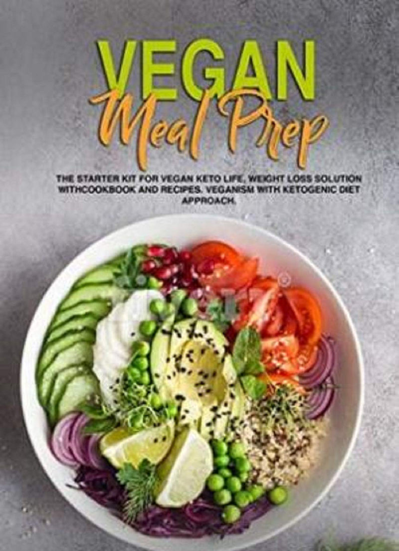 Vegan Meal Prep: The Starter Kit for Vegan Keto life, Weight Loss Solution with Cookbook and Recipes. Veganism with Ketogenic Diet Approach and Plant Based Diet with Whole Food.