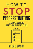 How to Stop Procrastinating: A Simple Guide to Mastering Difficult Tasks and Breaking the Procrastination Habit